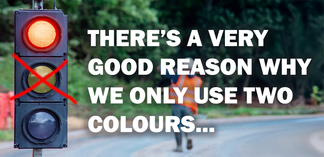 THERE’S A VERY GOOD REASON WHY WE ONLY USE TWO COLOURS...